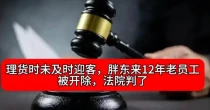 理货时未及时迎客，胖东来12年老员工被开除，法院判了